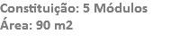 Constituição: 5 Módulos
Área: 90 m2
